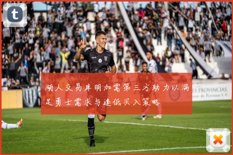 湖人交易库明加需第三方助力以满足勇士需求与逢低买入策略