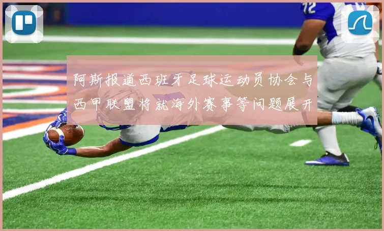 阿斯报道西班牙足球运动员协会与西甲联盟将就海外赛事等问题展开重要谈判