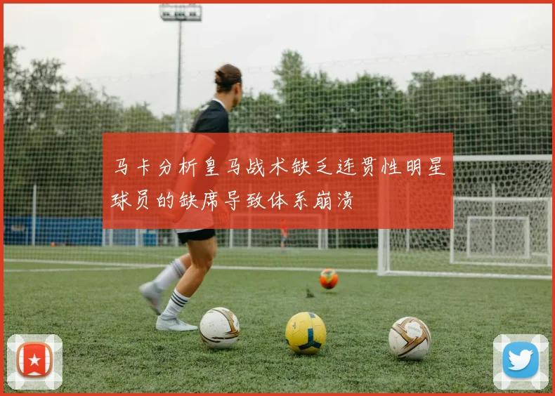 马卡分析皇马战术缺乏连贯性明星球员的缺席导致体系崩溃