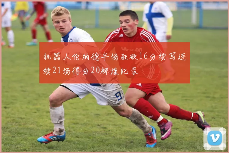 机器人伦纳德半场狂砍16分续写连续21场得分20辉煌纪录