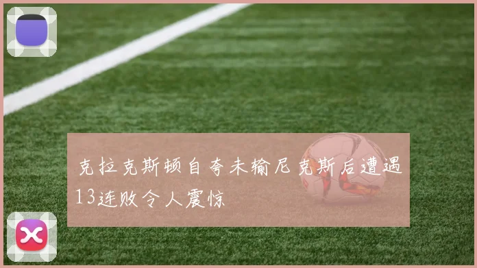 克拉克斯顿自夸未输尼克斯后遭遇13连败令人震惊