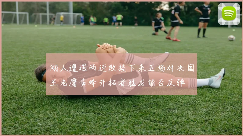 湖人遭遇两连败接下来五场对决国王老鹰黄蜂开拓者猛龙能否反弹